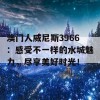 澳门人威尼斯3966：感受不一样的水城魅力，尽享美好时光！