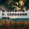 澳门旅游必备APP推荐，让你的旅程更加顺畅愉快