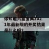 你知道六盒宝典2021年最新版的开奖结果是什么吗？