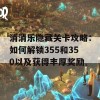 消消乐隐藏关卡攻略：如何解锁355和350以及获得丰厚奖励