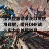 深渊征服勋章获取与使用详解，提升DNF战斗实力的关键道具