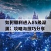 如何顺利进入85级深渊：攻略与技巧分享