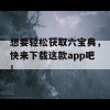 想要轻松获取六宝典，快来下载这款app吧！