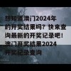 想知道澳门2024年的开奖结果吗？快来查询最新的开奖记录吧！澳门开奖结果2024开奖记录查询