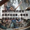 回顾2015年的香港彩票开奖结果，看看那些精彩的开奖记录！