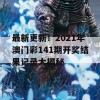 最新更新！2021年澳门彩141期开奖结果记录大揭秘