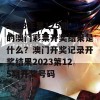 2023年第125期的澳门彩票开奖结果是什么？澳门开奖记录开奖结果2023第125期开奖号码