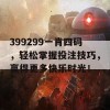 399299一肖四码，轻松掌握投注技巧，赢得更多快乐时光！