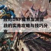 应对DNF魔界深渊挑战的实用攻略与技巧分享