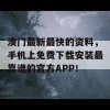 澳门最新最快的资料，手机上免费下载安装最靠谱的官方APP！