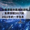 全香港最快最准的资料，免费获取2017到2022年的一手信息！