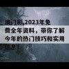 澳门彩,2023年免费全年资料，带你了解今年的热门技巧和实用信息！