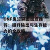 DNF鬼泣刷图加点推荐：提升输出与生存能力的全攻略