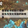 香港歌手的旅行视频：音乐与文化交融的新视角