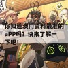 你知道澳门资料最准的aPP吗？快来了解一下吧！