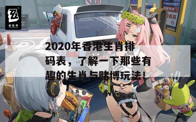 2020年香港生肖排码表，了解一下那些有趣的生肖与赌博玩法！