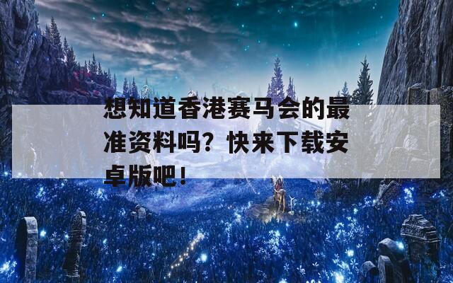 想知道香港赛马会的最准资料吗？快来下载安卓版吧！