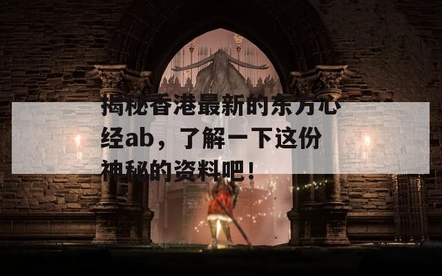 揭秘香港最新的东方心经ab，了解一下这份神秘的资料吧！