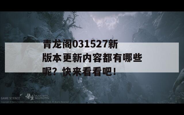 青龙阁031527新版本更新内容都有哪些呢？快来看看吧！