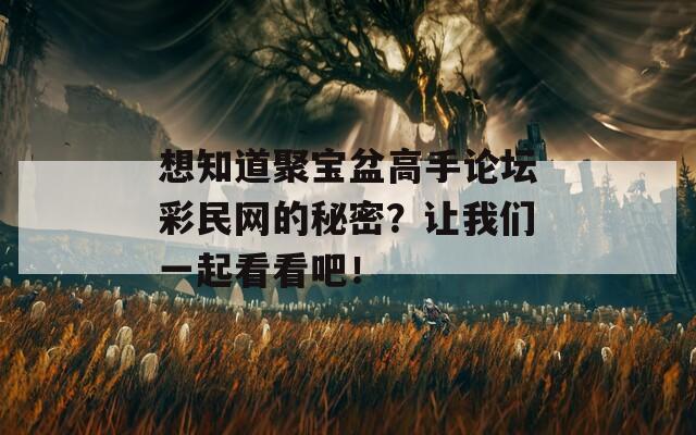 想知道聚宝盆高手论坛彩民网的秘密？让我们一起看看吧！