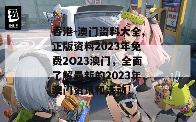 香港-澳门资料大全,正版资料2023年免费2O23澳门，全面了解最新的2023年澳门资讯和活动！