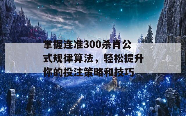 掌握连准300杀肖公式规律算法，轻松提升你的投注策略和技巧