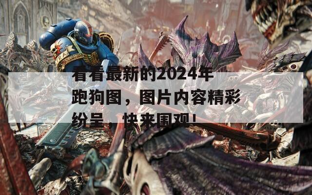 看看最新的2024年跑狗图，图片内容精彩纷呈，快来围观！