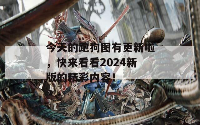 今天的跑狗图有更新啦，快来看看2024新版的精彩内容！