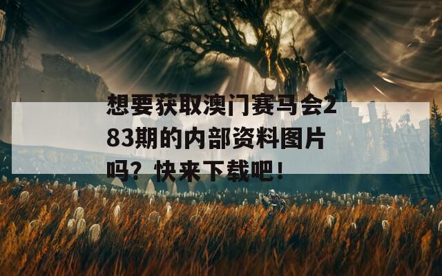 想要获取澳门赛马会283期的内部资料图片吗？快来下载吧！