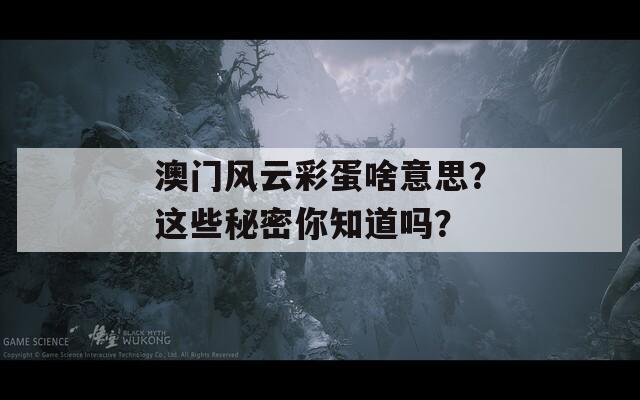 澳门风云彩蛋啥意思？这些秘密你知道吗？