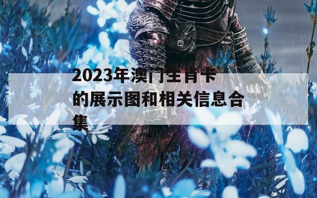 2023年澳门生肖卡的展示图和相关信息合集