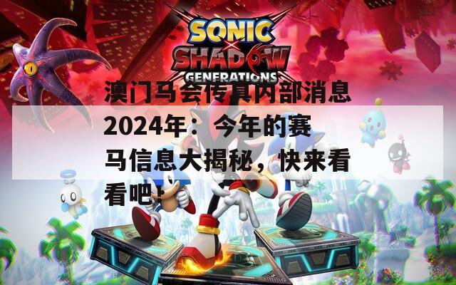 澳门马会传真内部消息2024年：今年的赛马信息大揭秘，快来看看吧！