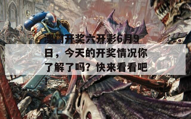 澳门开奖六开彩6月9日，今天的开奖情况你了解了吗？快来看看吧！