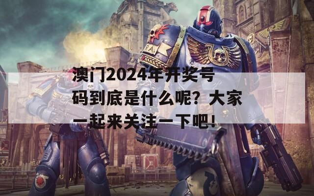 澳门2024年开奖号码到底是什么呢？大家一起来关注一下吧！