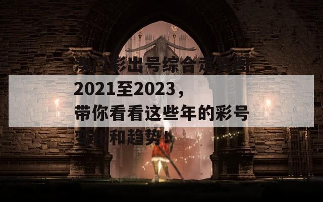 澳门彩出号综合走势图2021至2023，带你看看这些年的彩号变化和趋势！