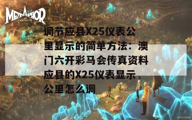 调节应县X25仪表公里显示的简单方法：澳门六开彩马会传真资料应县的X25仪表显示公里怎么调