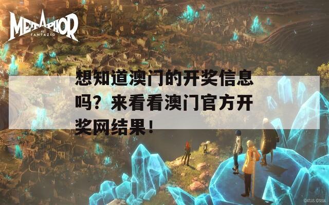 想知道澳门的开奖信息吗？来看看澳门官方开奖网结果！