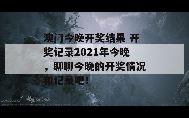 澳门今晚开奖结果 开奖记录2021年今晚，聊聊今晚的开奖情况和记录吧！