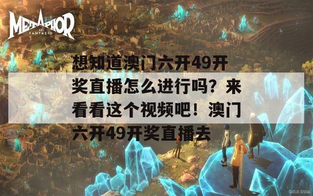 想知道澳门六开49开奖直播怎么进行吗？来看看这个视频吧！澳门六开49开奖直播去