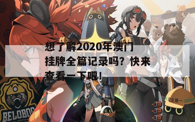 想了解2020年澳门挂牌全篇记录吗？快来查看一下吧！