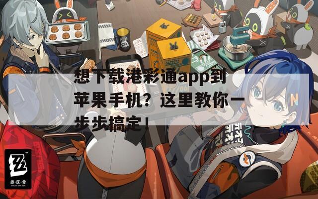 想下载港彩通app到苹果手机？这里教你一步步搞定！