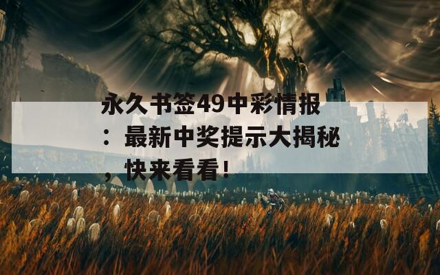 永久书签49中彩情报：最新中奖提示大揭秘，快来看看！