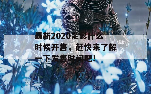 最新2020足彩什么时候开售，赶快来了解一下发售时间吧！