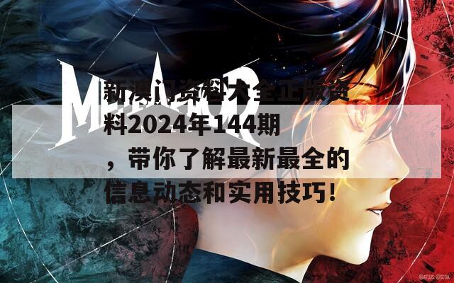 新澳门资料大全正版资料2024年144期，带你了解最新最全的信息动态和实用技巧！