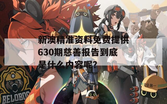 新澳精准资料免费提供630期慈善报告到底是什么内容呢？