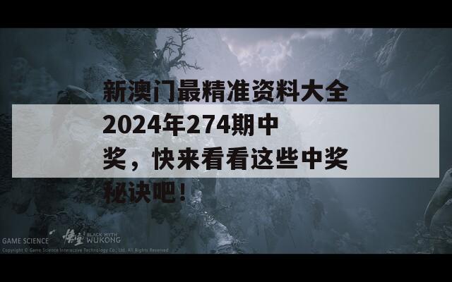 新澳门最精准资料大全2024年274期中奖，快来看看这些中奖秘诀吧！