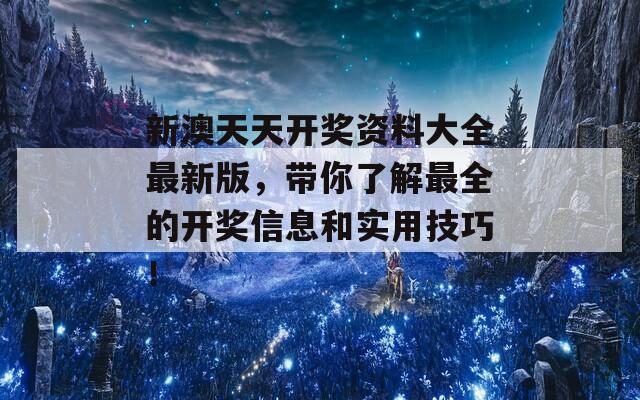 新澳天天开奖资料大全最新版，带你了解最全的开奖信息和实用技巧！