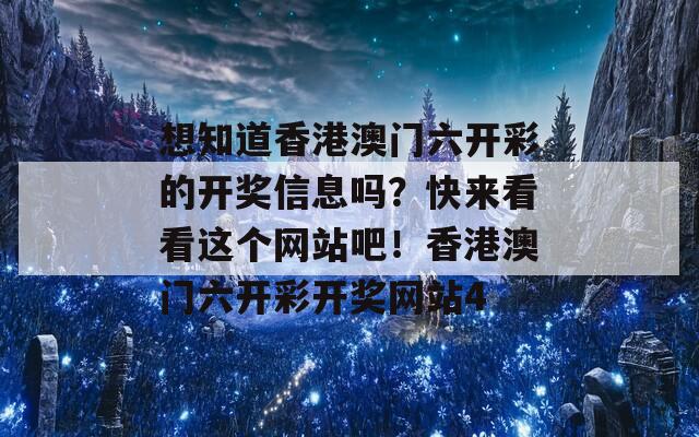 想知道香港澳门六开彩的开奖信息吗？快来看看这个网站吧！香港澳门六开彩开奖网站4