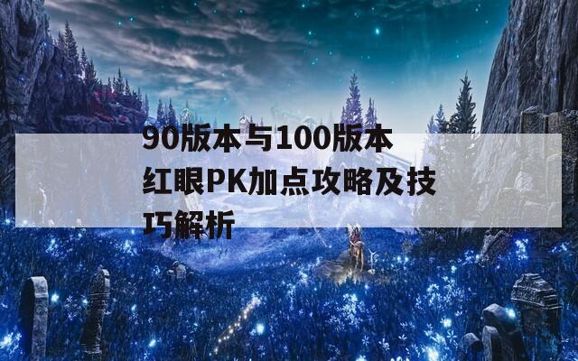 90版本与100版本红眼PK加点攻略及技巧解析