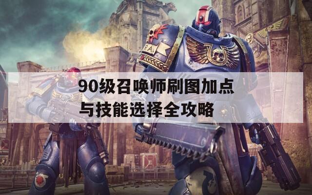 90级召唤师刷图加点与技能选择全攻略